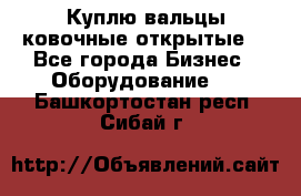 Куплю вальцы ковочные открытые  - Все города Бизнес » Оборудование   . Башкортостан респ.,Сибай г.